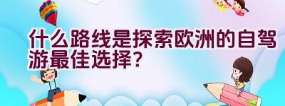 什么路线是探索欧洲的自驾游最佳选择？