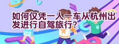 如何仅凭一人一车从杭州出发进行自驾旅行？