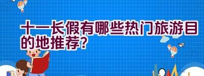 十一长假有哪些热门旅游目的地推荐？