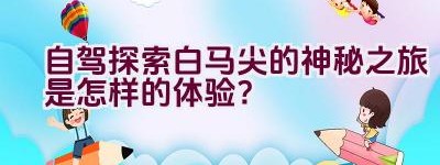 自驾探索白马尖的神秘之旅是怎样的体验？