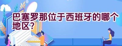 巴塞罗那位于西班牙的哪个地区？