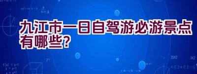 九江市一日自驾游必游景点有哪些？