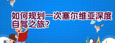 如何规划一次塞尔维亚深度自驾之旅？