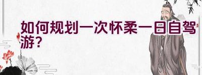 如何规划一次怀柔一日自驾游？