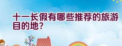 十一长假有哪些推荐的旅游目的地？