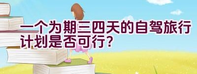 一个为期三四天的自驾旅行计划是否可行？