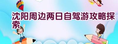 沈阳周边两日自驾游攻略探索