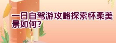 一日自驾游攻略探索怀柔美景如何？