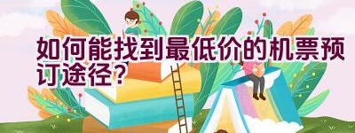 如何能找到最低价的机票预订途径？