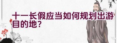 十一长假应当如何规划出游目的地？