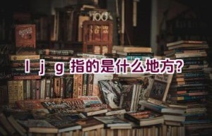 ljg指的是什么地方？