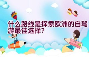 什么路线是探索欧洲的自驾游最佳选择？