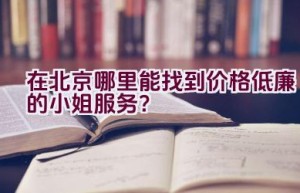 在北京哪里能找到价格低廉的小姐服务？