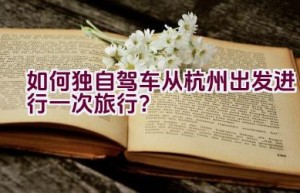 如何独自驾车从杭州出发进行一次旅行？