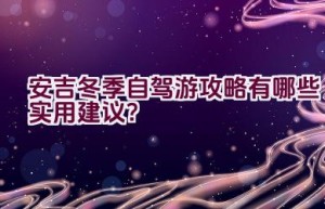 安吉冬季自驾游攻略有哪些实用建议？