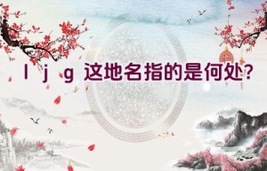 ljg这地名指的是何处？