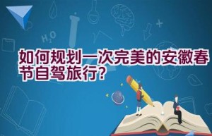 如何规划一次完美的安徽春节自驾旅行？