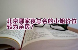 北京哪家夜总会的小姐价位较为亲民？