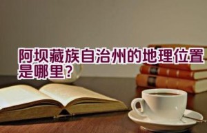 阿坝藏族自治州的地理位置是哪里？