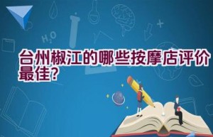 台州椒江的哪些按摩店评价最佳？