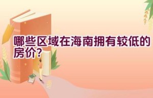 哪些区域在海南拥有较低的房价？