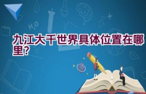 九江大千世界具体位置在哪里？