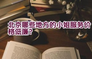 北京哪些地方的小姐服务价格低廉？