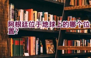 阿根廷位于地球上的哪个位置？