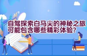 自驾探索白马尖的神秘之旅可能包含哪些精彩体验？