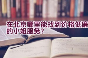 在北京哪里能找到价格低廉的小姐服务？