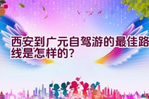 西安到广元自驾游的最佳路线是怎样的？