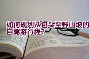 如何规划从包头至野山坡的自驾游行程？