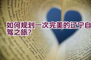 如何规划一次完美的辽宁自驾之旅？