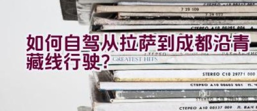 如何自驾从拉萨到成都沿青藏线行驶？