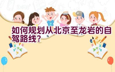 如何规划从北京至龙岩的自驾路线？插图