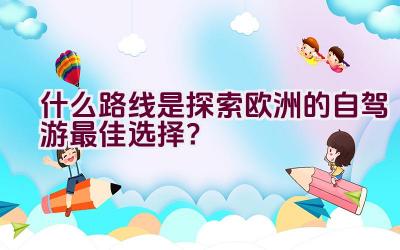 什么路线是探索欧洲的自驾游最佳选择？插图