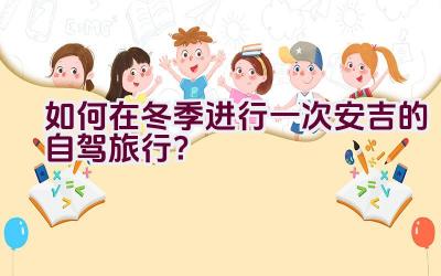 如何在冬季进行一次安吉的自驾旅行？插图