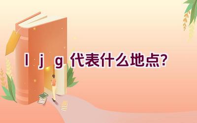 ljg代表什么地点？插图