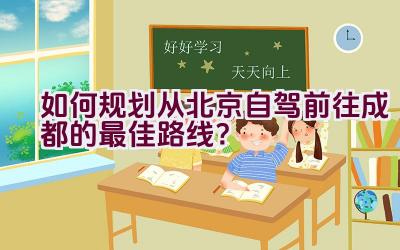 如何规划从北京自驾前往成都的最佳路线？插图