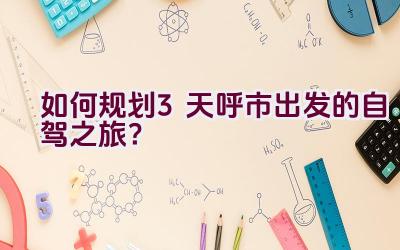 如何规划3天呼市出发的自驾之旅？插图