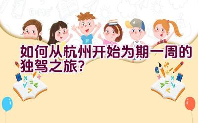 如何从杭州开始为期一周的独驾之旅？插图