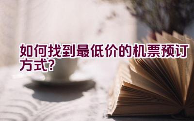 如何找到最低价的机票预订方式？插图