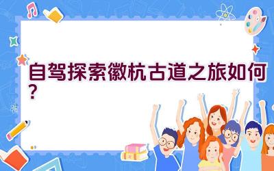 自驾探索徽杭古道之旅如何？插图