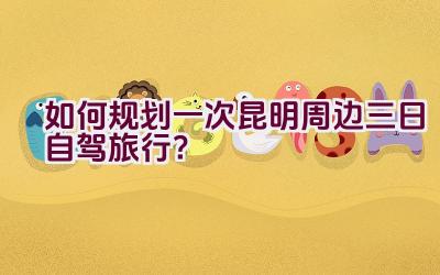 如何规划一次昆明周边三日自驾旅行？插图