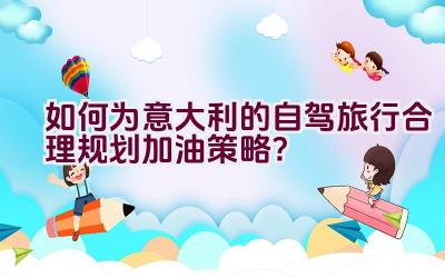 如何为意大利的自驾旅行合理规划加油策略？插图