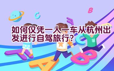 如何仅凭一人一车从杭州出发进行自驾旅行？插图