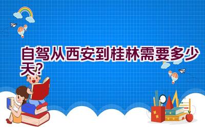 自驾从西安到桂林需要多少天？插图