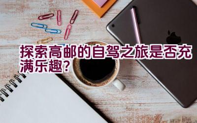 探索高邮的自驾之旅是否充满乐趣？插图