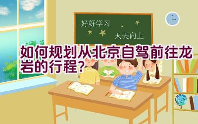 如何规划从北京自驾前往龙岩的行程？插图