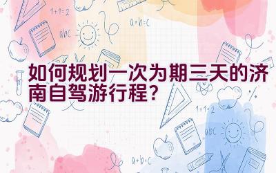 如何规划一次为期三天的济南自驾游行程？插图